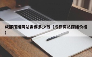 娄底成都搭建网站需要多少钱（成都网站搭建价格）