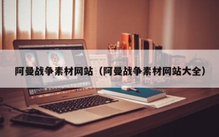 娄底阿曼战争素材网站（阿曼战争素材网站大全）