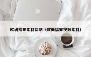 娄底欧洲搞笑素材网站（欧美搞笑视频素材）