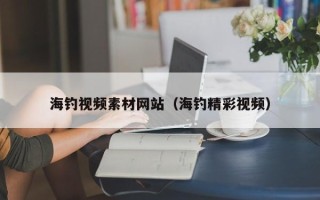 娄底海钓视频素材网站（海钓精彩视频）