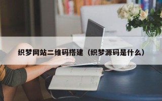 娄底织梦网站二维码搭建（织梦源码是什么）