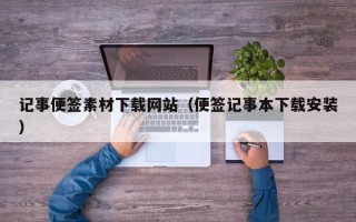 娄底记事便签素材下载网站（便签记事本下载安装）