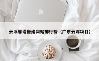 娄底云浮靠谱搭建网站排行榜（广东云浮项目）