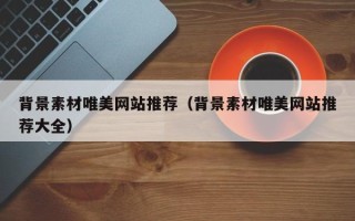 娄底背景素材唯美网站推荐（背景素材唯美网站推荐大全）