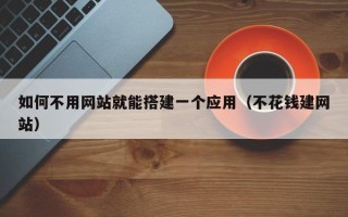 娄底如何不用网站就能搭建一个应用（不花钱建网站）